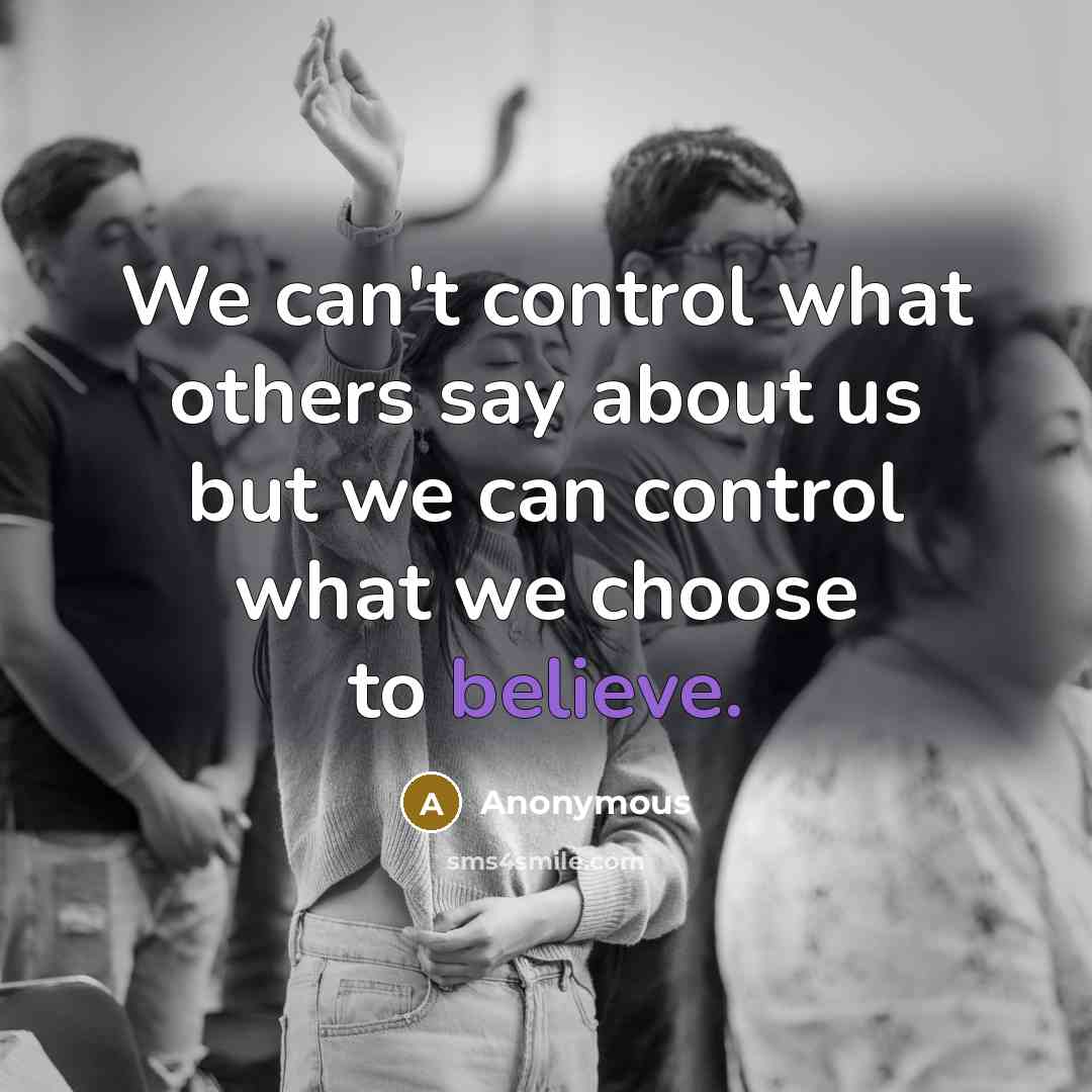 “We can't control what others say about us but we can control what we choose to believe.” quote by Anonymous