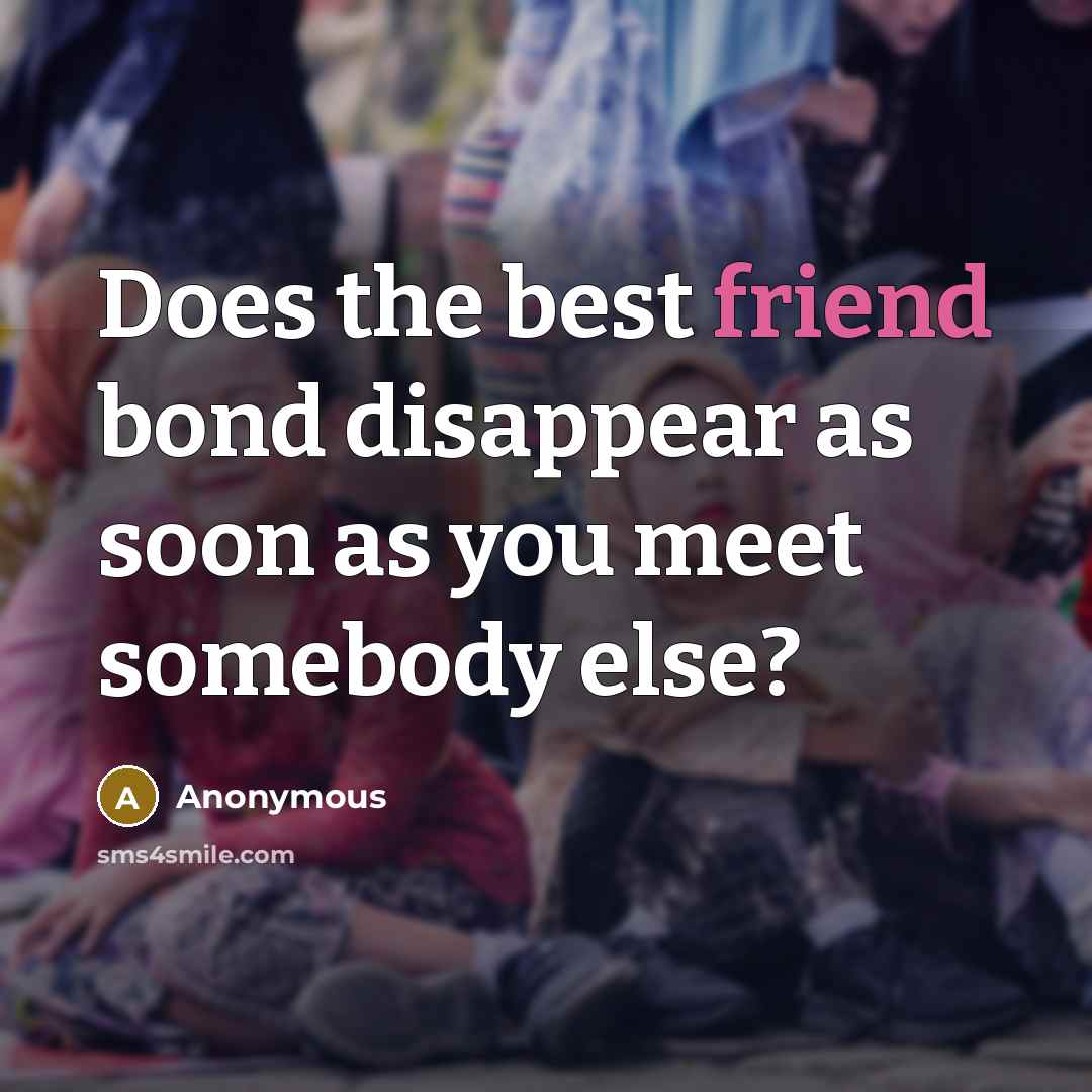 “Does the best friend bond disappear as soon as you…” quote by Anonymous