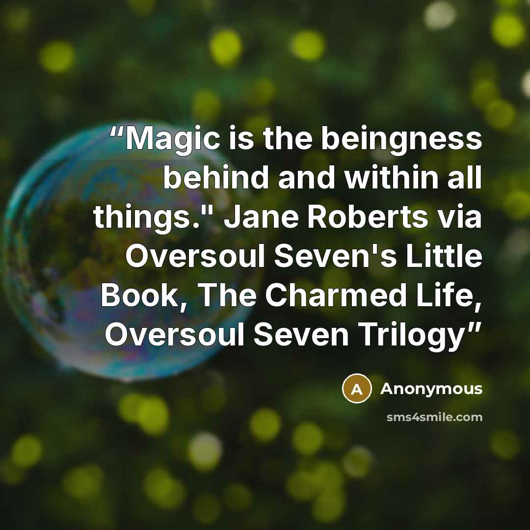 “Magic is the beingness behind and within all things." Jane Roberts via Oversoul Seven's Little Book, The Charmed Life, Oversoul Seven Trilogy” quote by Anonymous