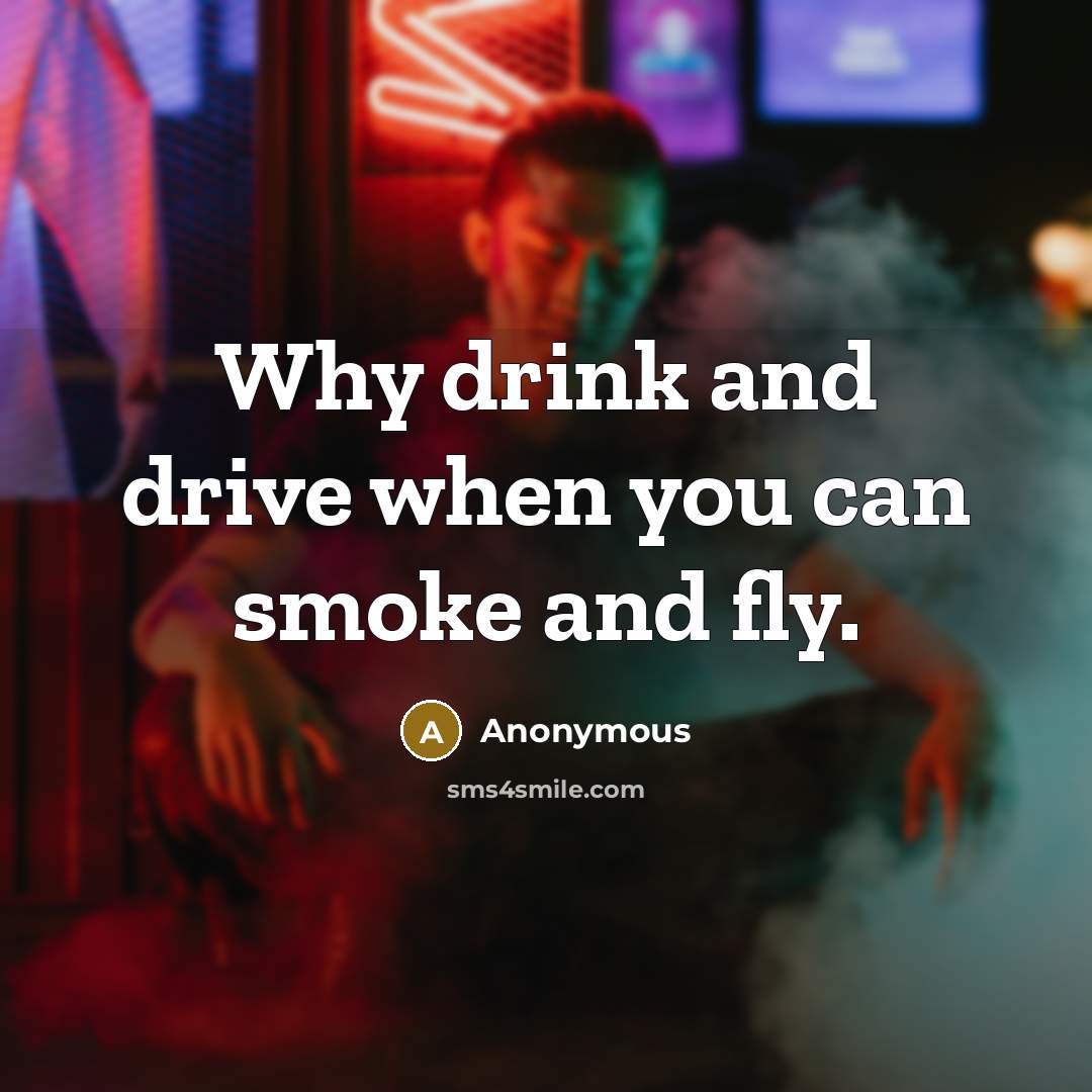 “Why drink and drive when you can smoke and fly.” quote by Anonymous