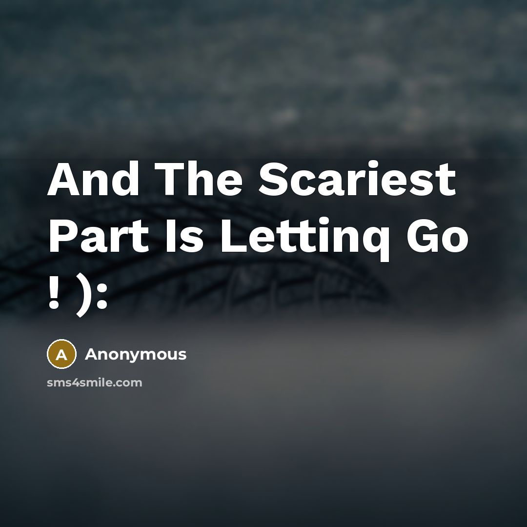 “And The Scariest Part Is Lettinq Go ! ):…” quote by Anonymous