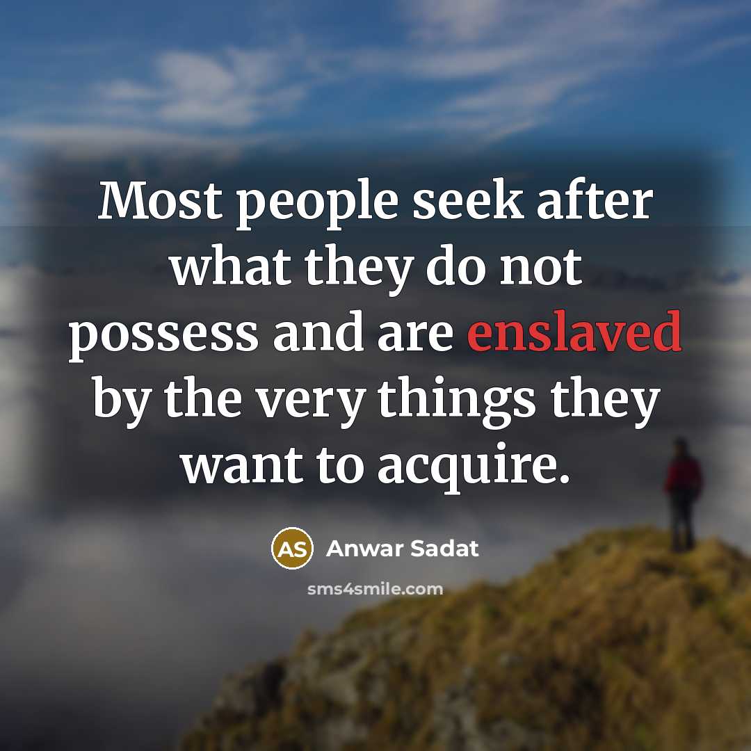 “Most people seek after what they do not possess and…” quote by Anwar Sadat