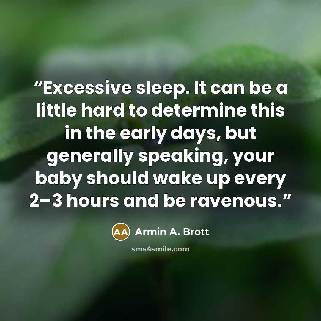 “Excessive sleep. It can be a little hard to determine this in the early days, but generally speaking, your baby should wake up every 2–3 hours and be ravenous.” quote by Armin A. Brott