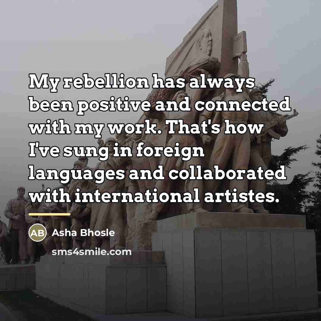 “My rebellion has always been positive and connected with my…” quote by Asha Bhosle