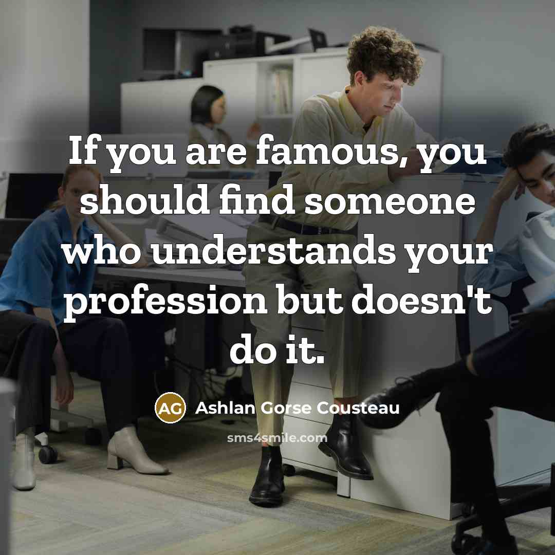 “If you are famous, you should find someone who understands…” quote by Ashlan Gorse Cousteau