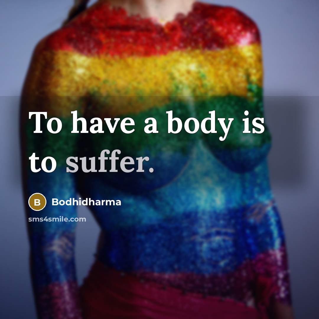 “To have a body is to suffer.…” quote by Bodhidharma