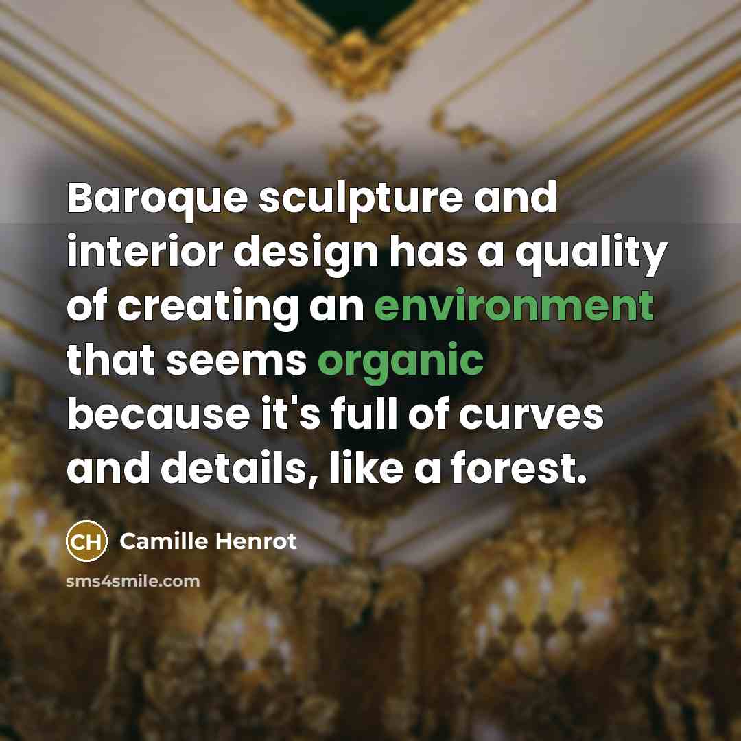“Baroque sculpture and interior design has a quality of creating an environment that seems organic because it's full of curves and details, like a forest.” quote by Camille Henrot