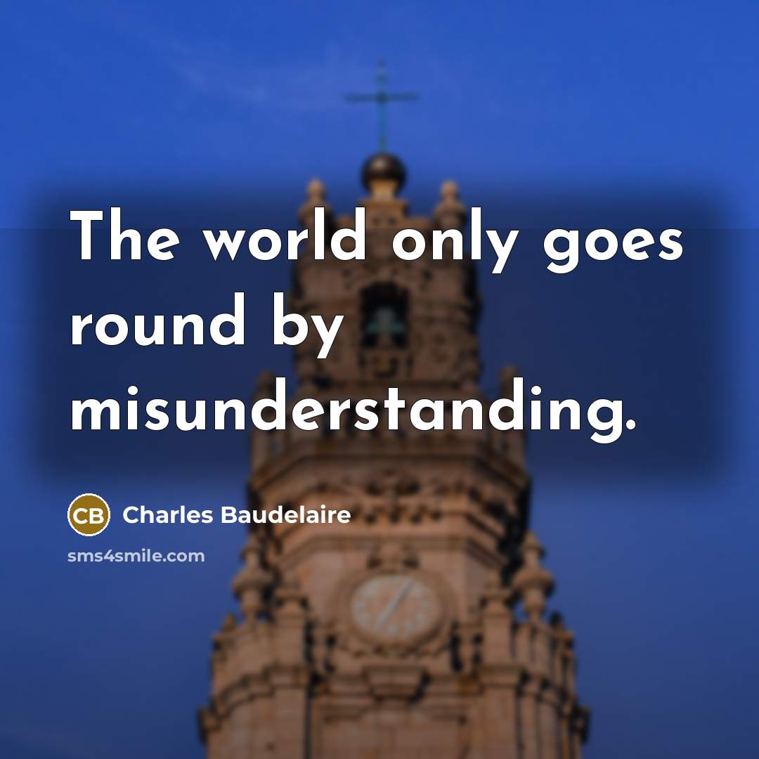 “The world only goes round by misunderstanding.…” quote by Charles Baudelaire