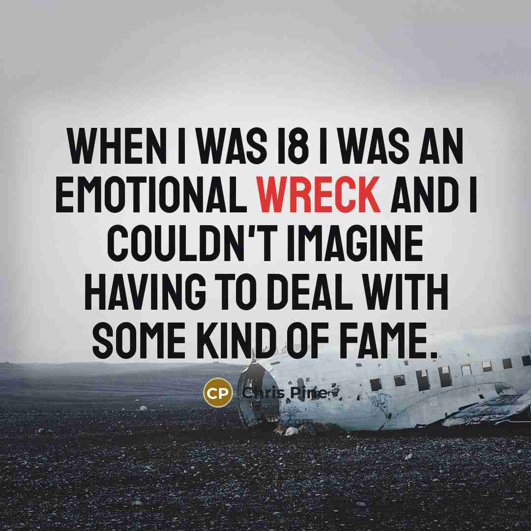 “When I was 18 I was an emotional wreck and…” quote by Chris Pine
