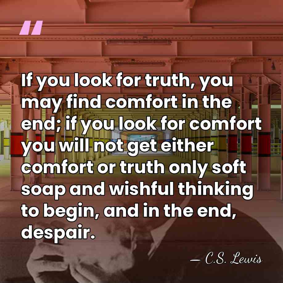 If you look for truth, you may find comfort in the end;&hellip; - C.S. Lewis