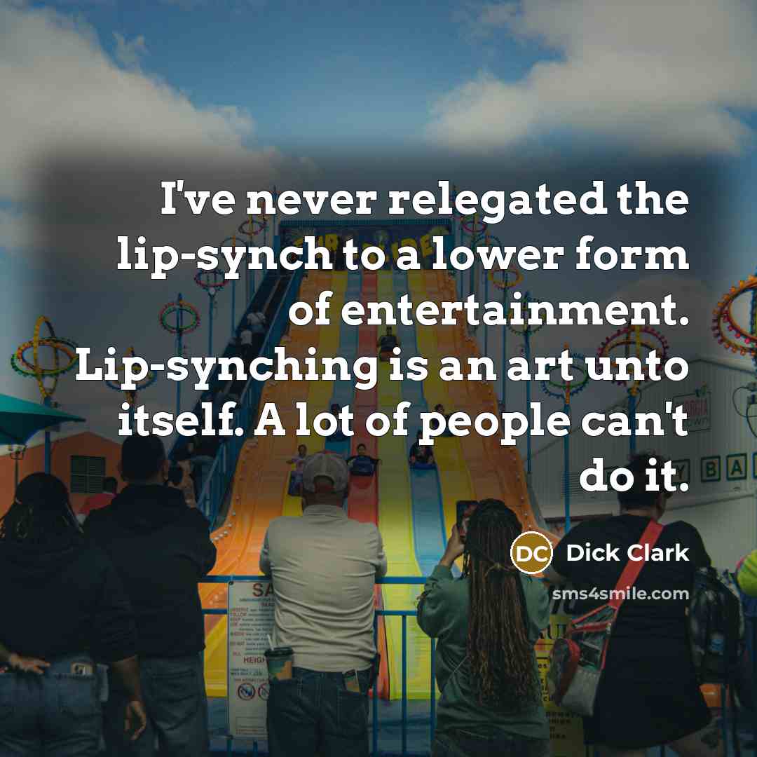 “I've never relegated the lip-synch to a lower form of…” quote by Dick Clark