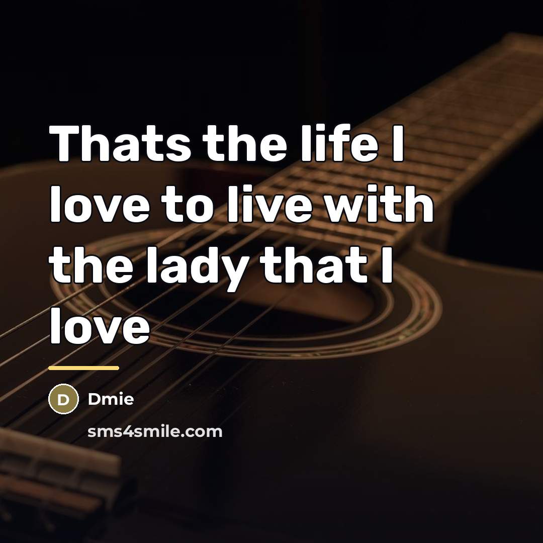 “Thats the life I love to live with the lady…” quote by Dmie