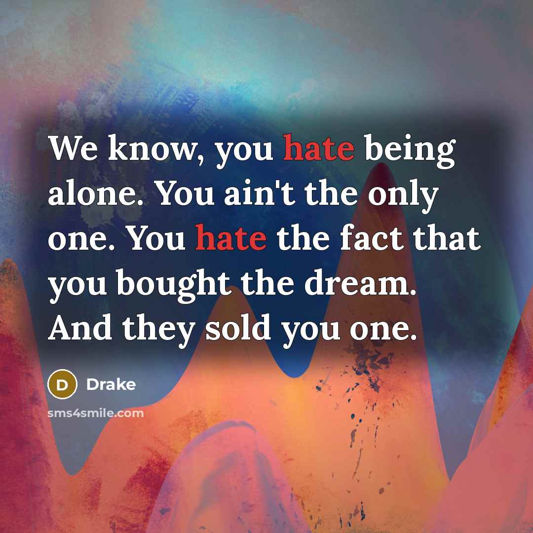 “We know, you hate being alone. You ain't the only…” quote by Drake