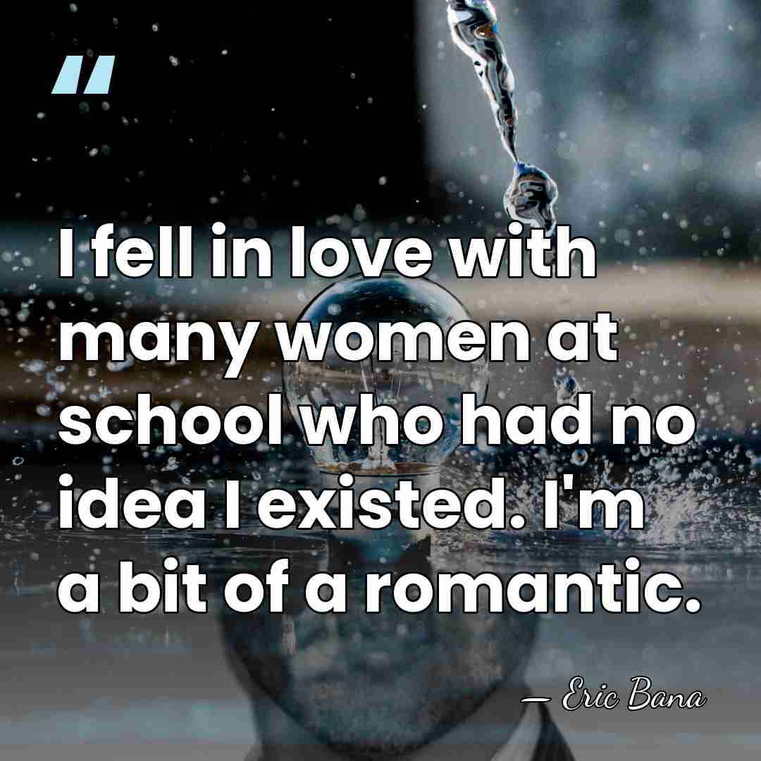 I fell in love with many women at school who had no&hellip; - Eric Bana