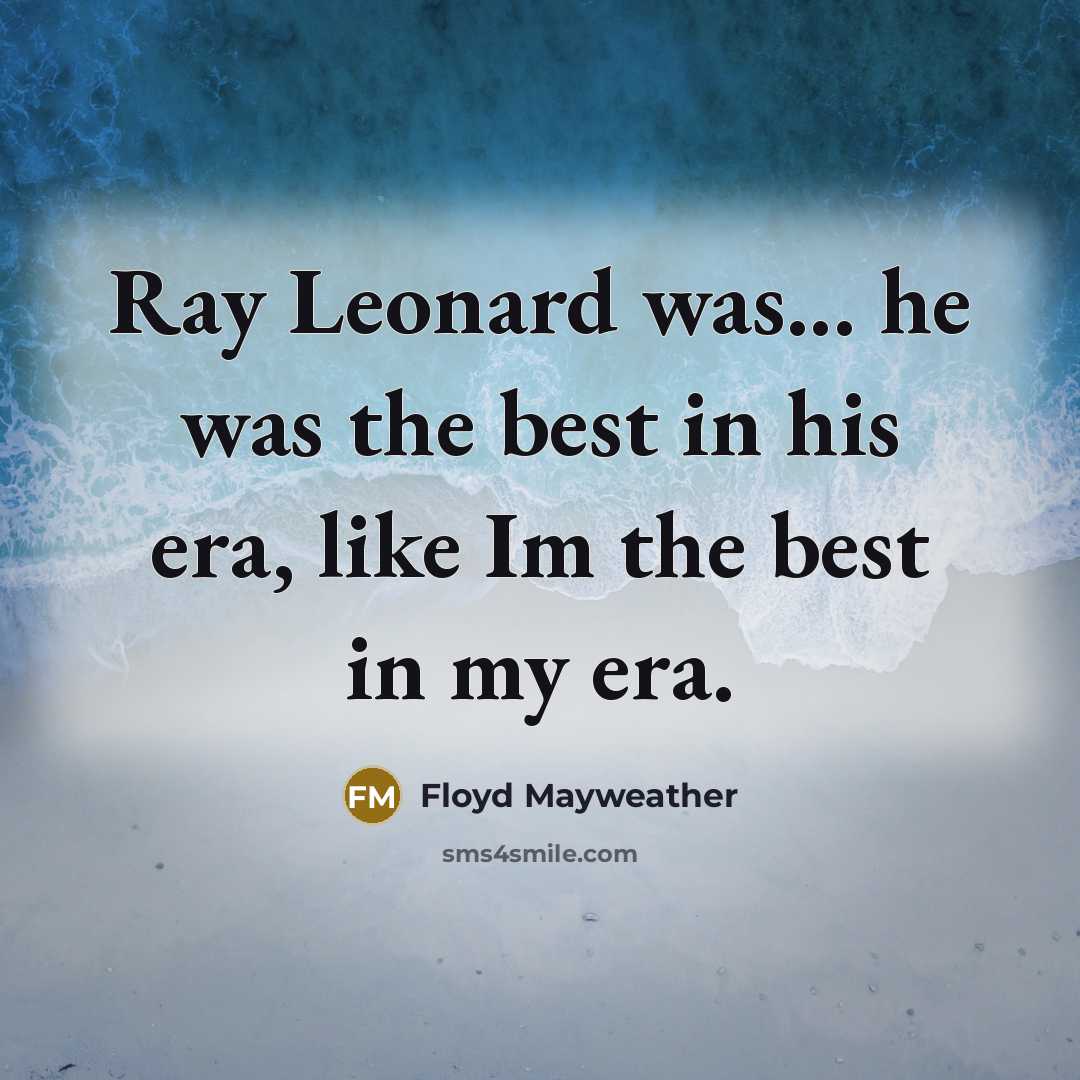 “Ray Leonard was... he was the best in his era,…” quote by Floyd Mayweather