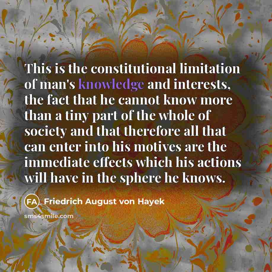 “This is the constitutional limitation of man's knowledge and interests,…” quote by Friedrich August von Hayek