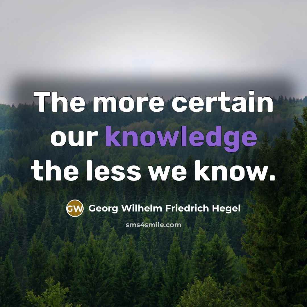 “The more certain our knowledge the less we know.…” quote by Georg Wilhelm Friedrich Hegel