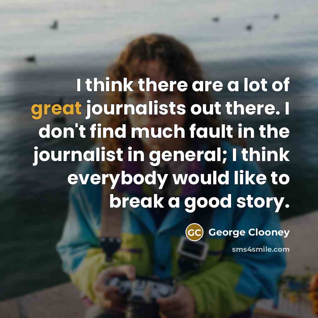 “I think there are a lot of great journalists out…” quote by George Clooney