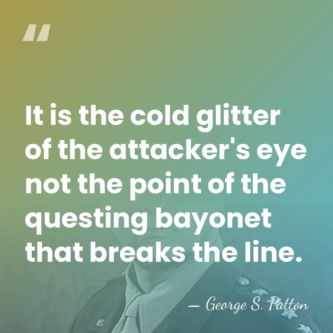 It is the cold glitter of the attacker's eye not the point&hellip; - George S. Patton