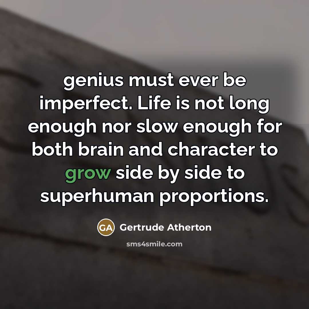 “genius must ever be imperfect. Life is not long enough…” quote by Gertrude Atherton