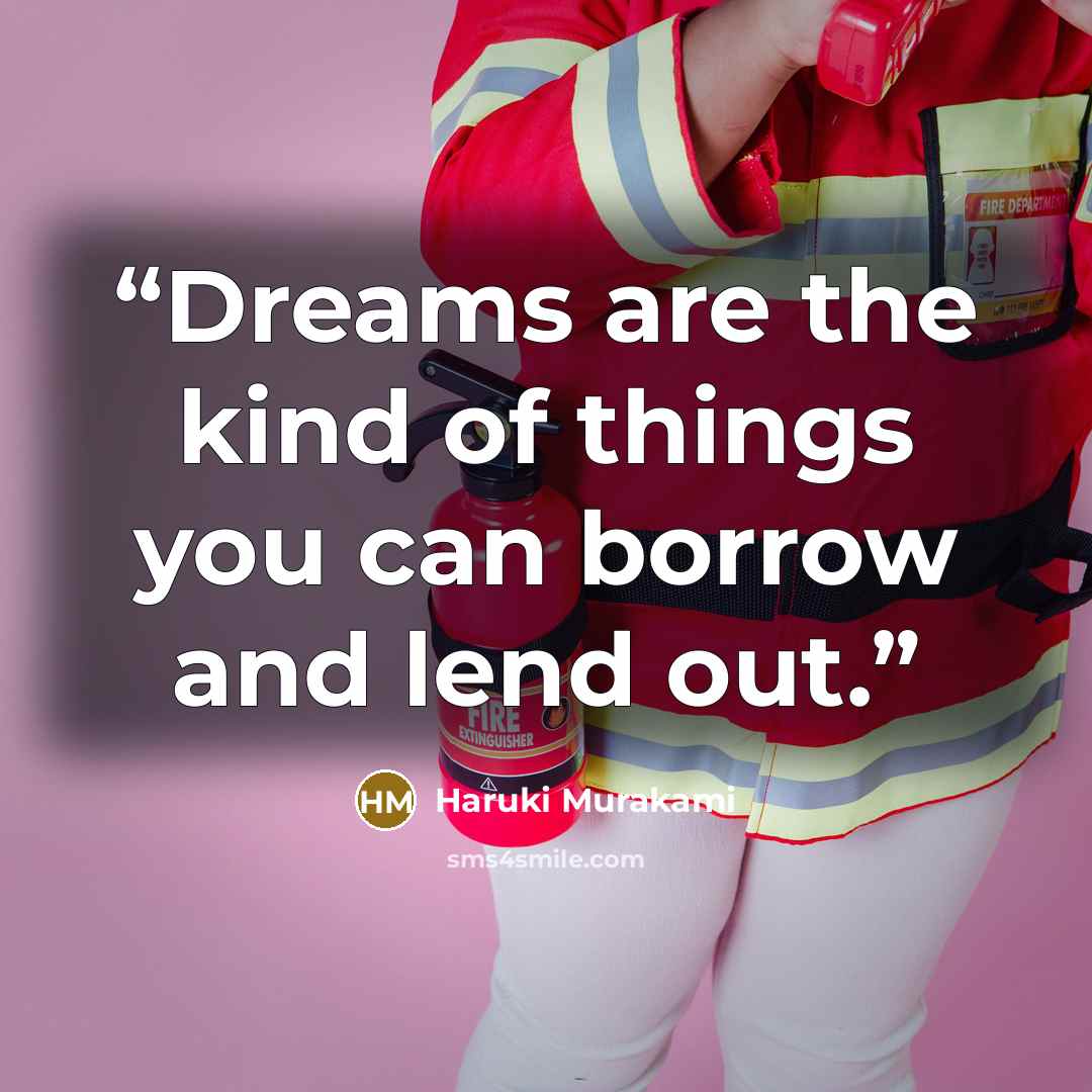 “Dreams are the kind of things you can borrow and lend out.” quote by Haruki Murakami