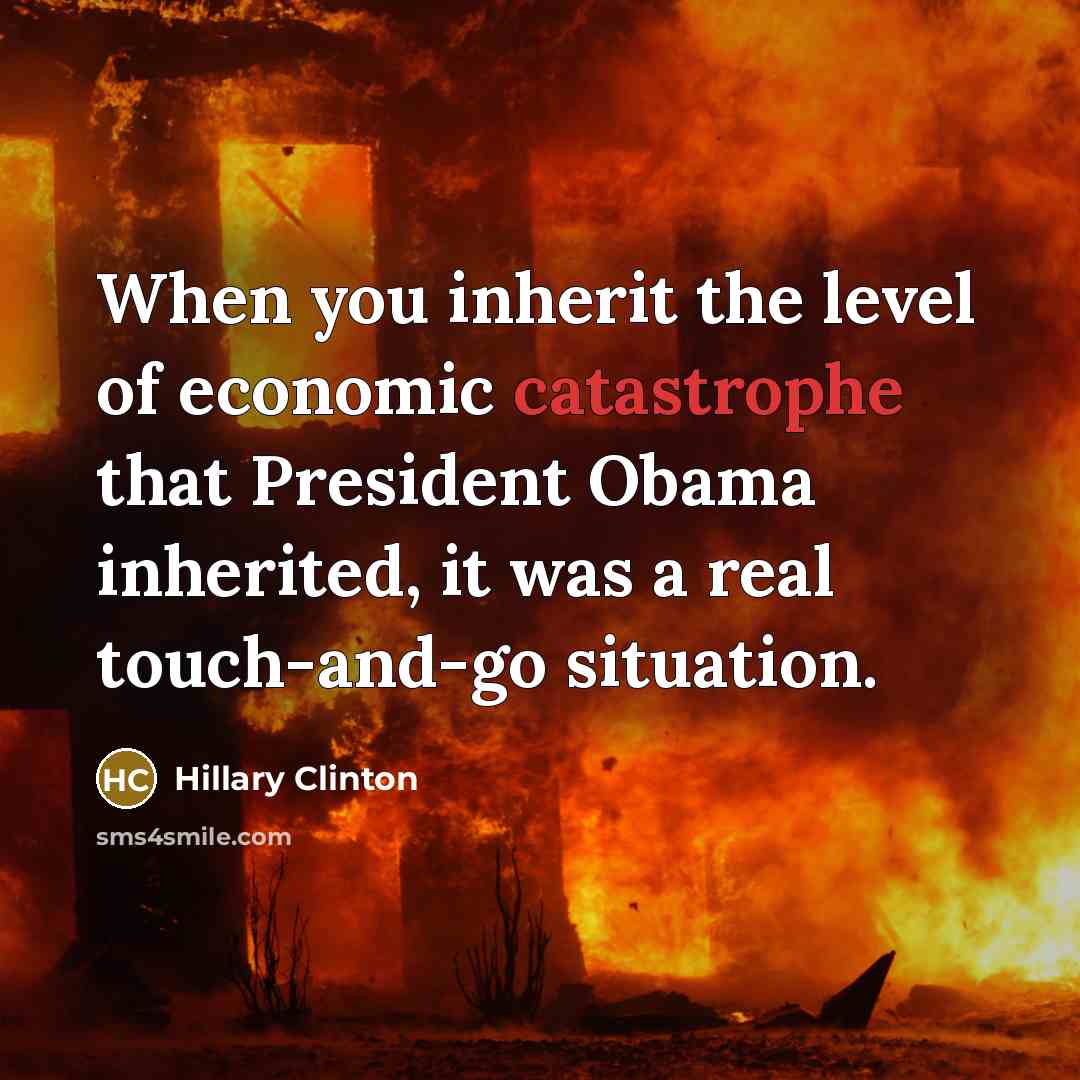 “When you inherit the level of economic catastrophe that President…” quote by Hillary Clinton