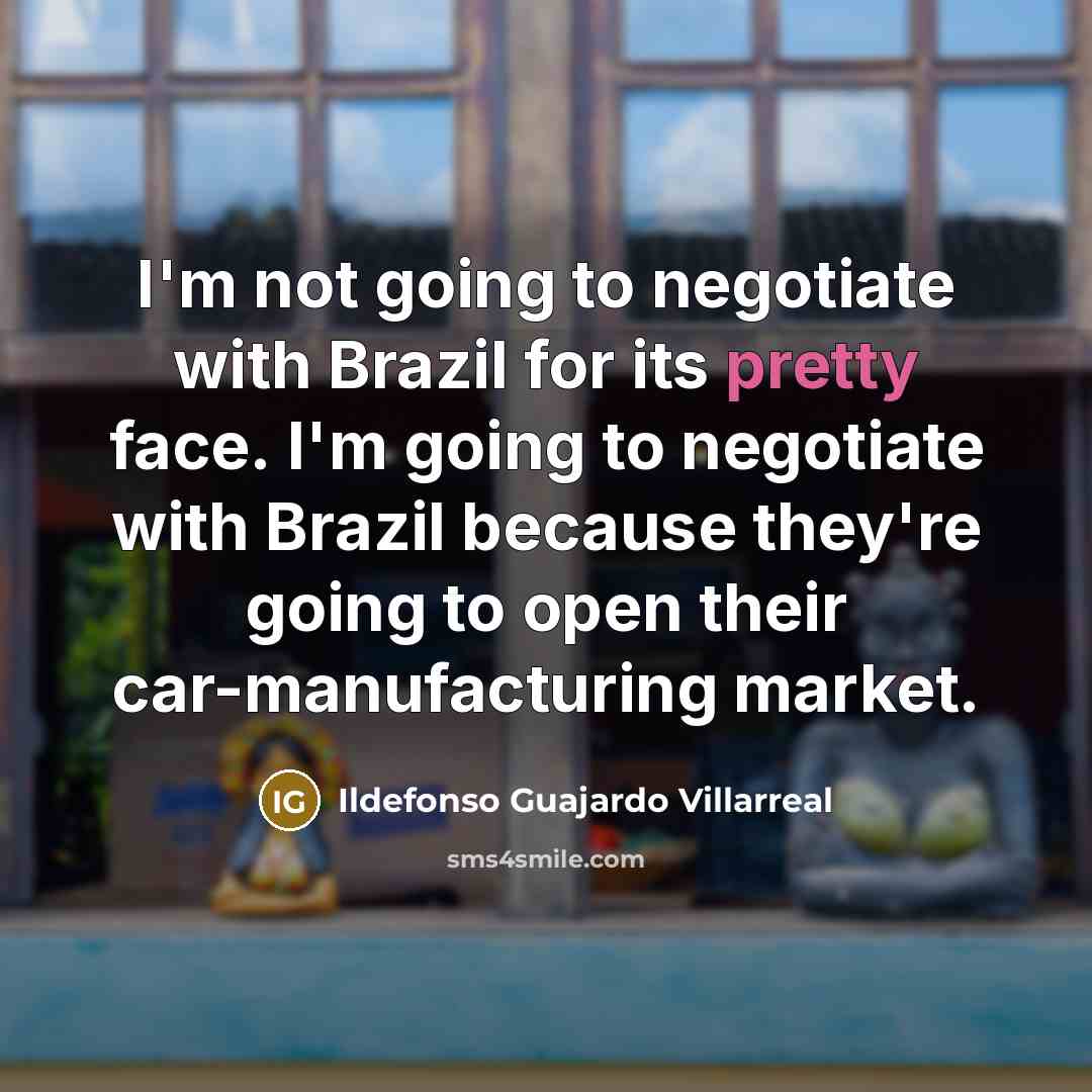 “I'm not going to negotiate with Brazil for its pretty…” quote by Ildefonso Guajardo Villarreal