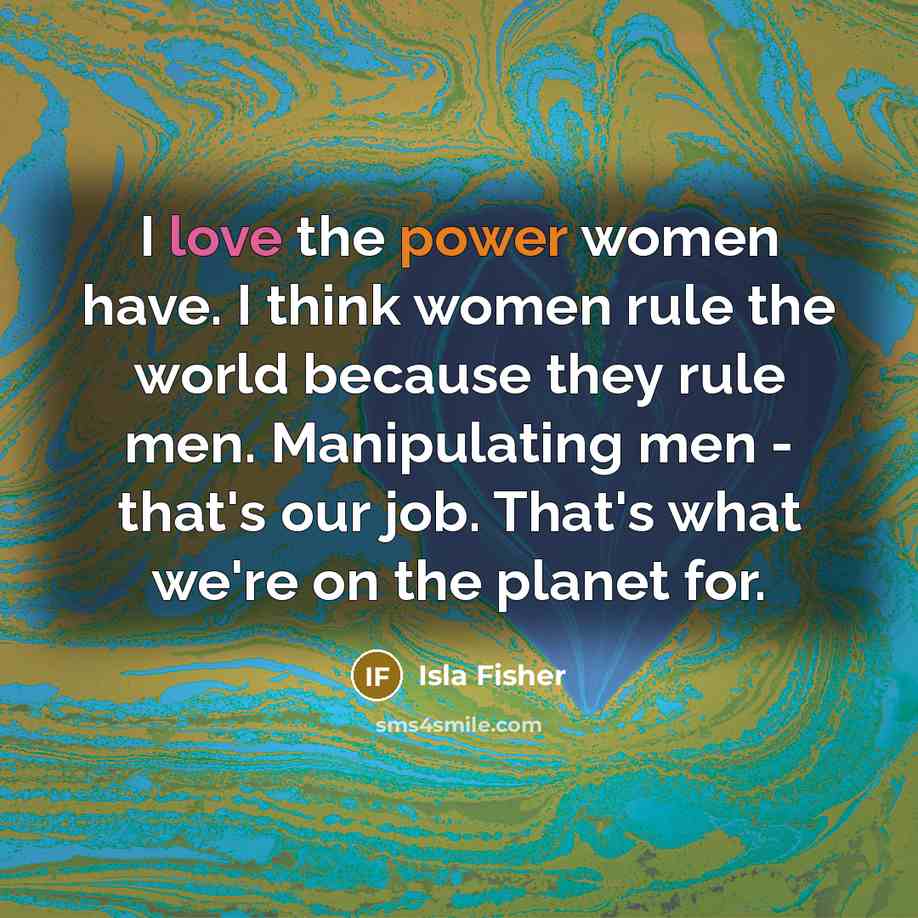 “I love the power women have. I think women rule…” quote by Isla Fisher
