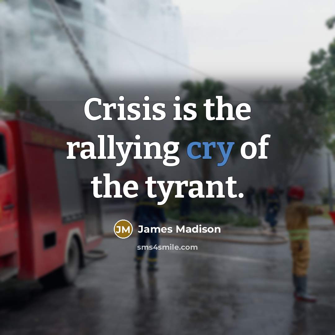 “Crisis is the rallying cry of the tyrant.…” quote by James Madison