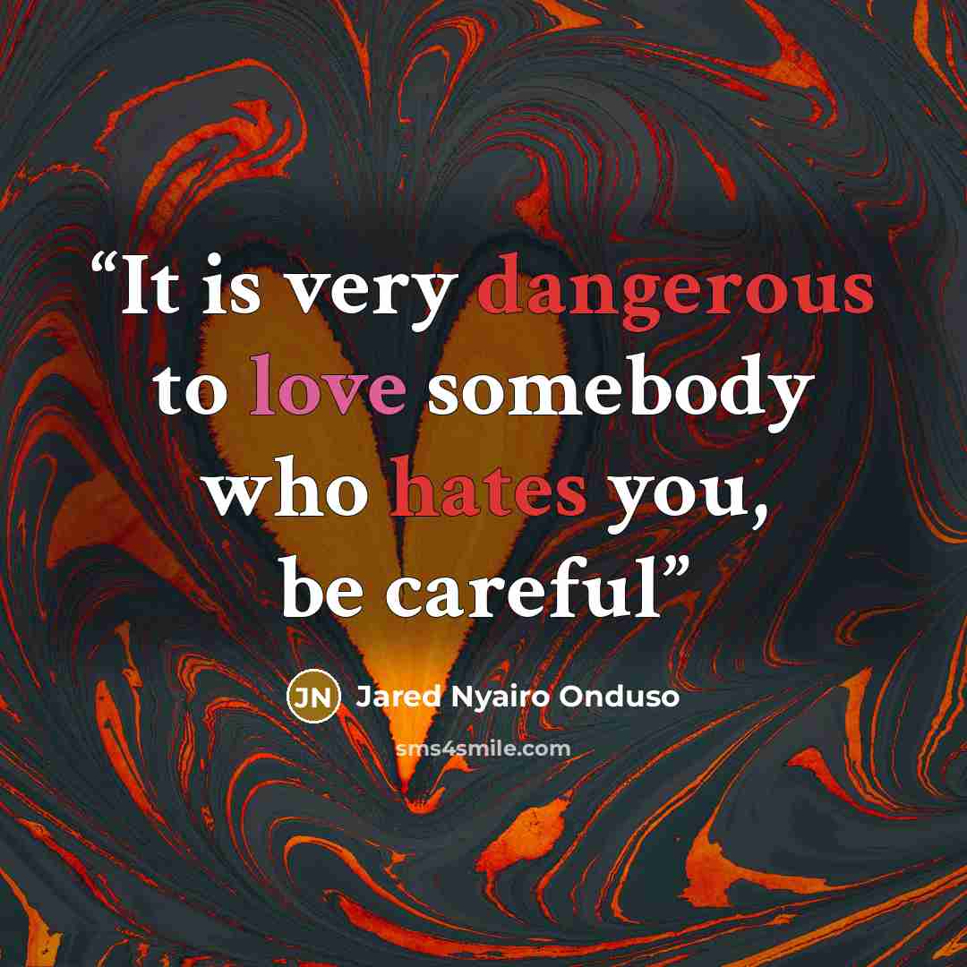 “It is very dangerous to love somebody who hates you, be careful” quote by Jared Nyairo Onduso