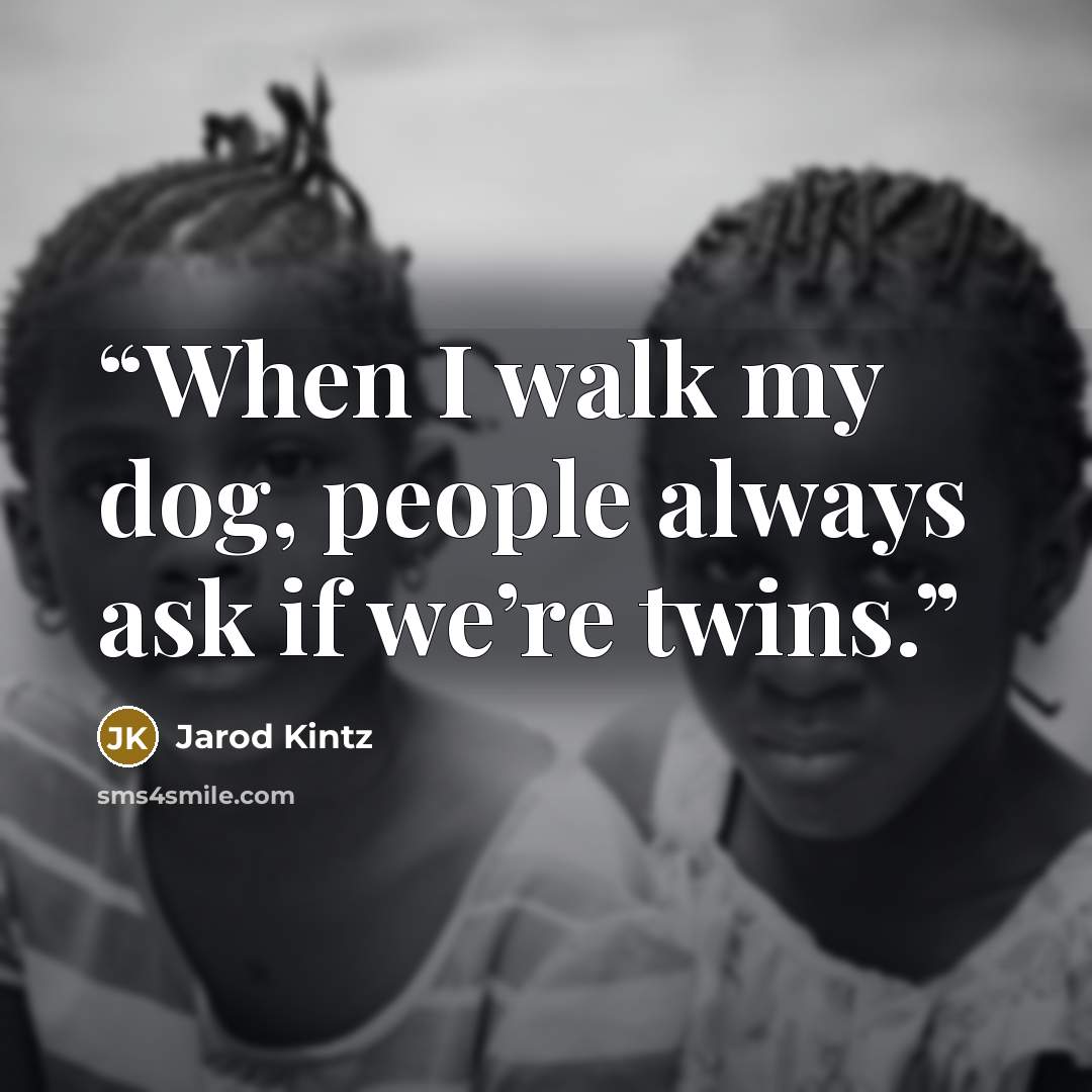 “When I walk my dog, people always ask if we’re twins.” quote by Jarod Kintz