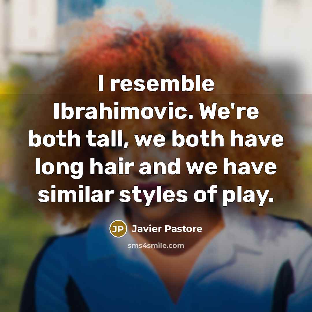 “I resemble Ibrahimovic. We're both tall, we both have long…” quote by Javier Pastore