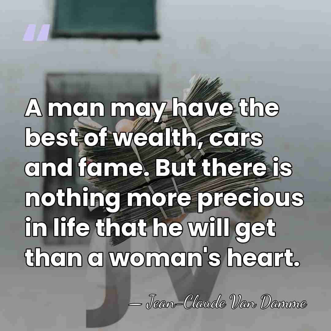 A man may have the best of wealth, cars and fame. But&hellip; - Jean-Claude Van Damme