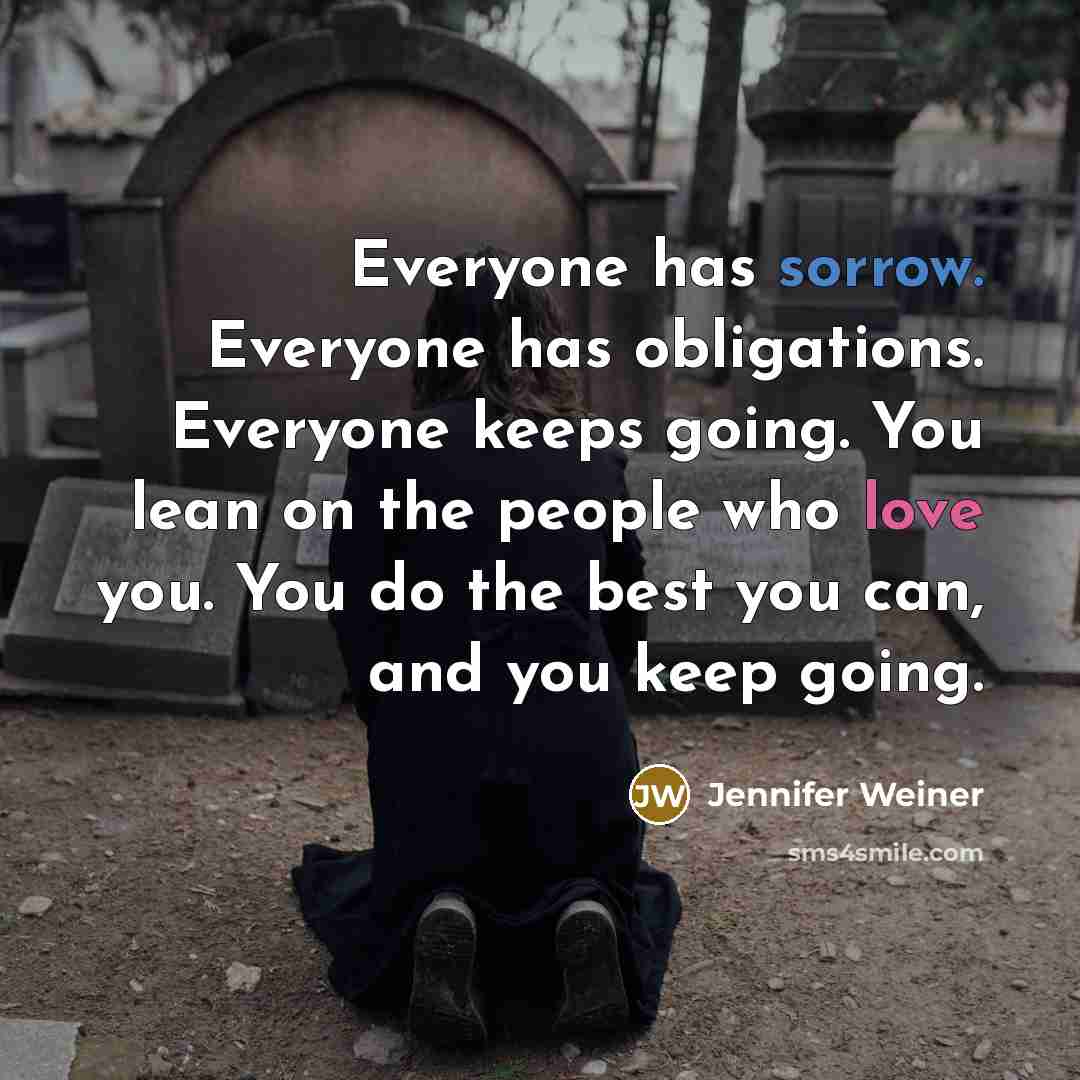“Everyone has sorrow. Everyone has obligations. Everyone keeps going. You…” quote by Jennifer Weiner