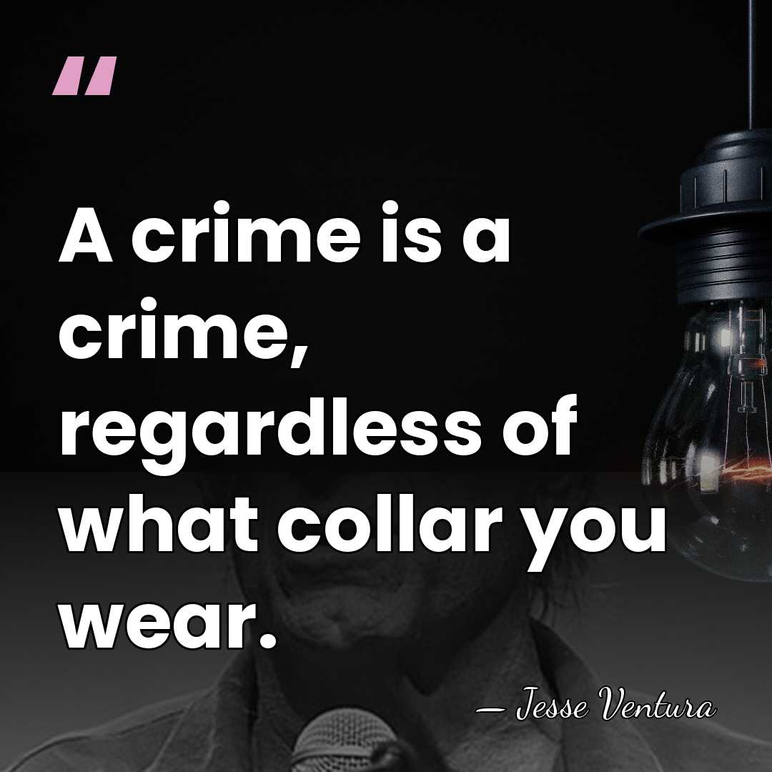 A crime is a crime, regardless of what collar you wear. - Jesse Ventura