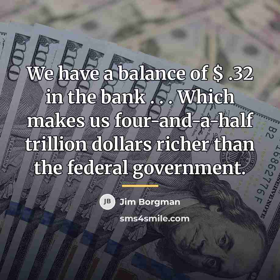 “We have a balance of $ .32 in the bank…” quote by Jim Borgman