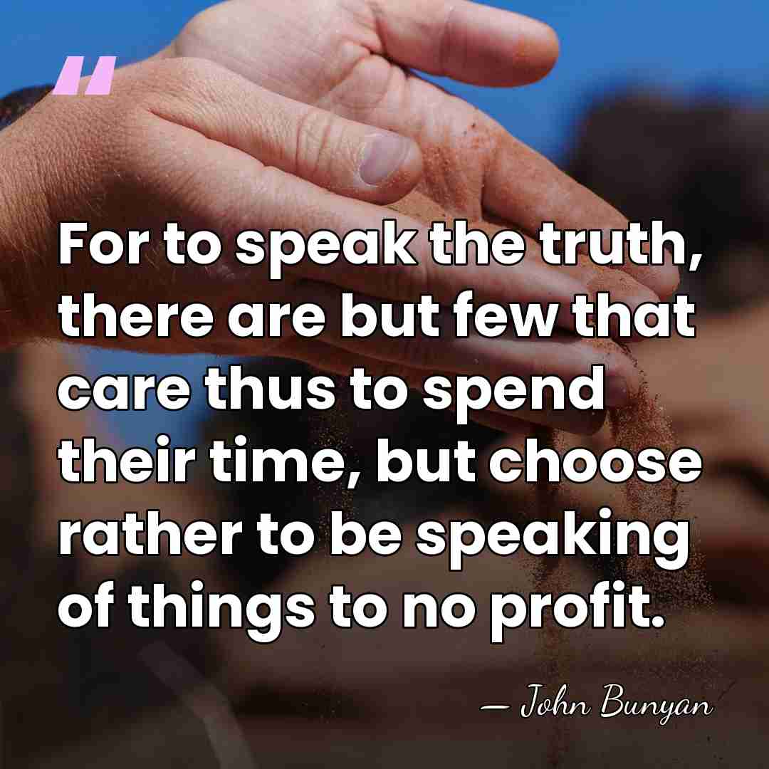 For to speak the truth, there are but few that care thus&hellip; - John Bunyan