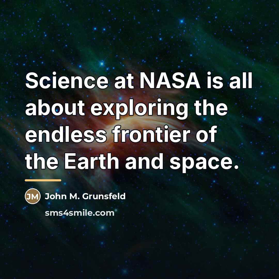 “Science at NASA is all about exploring the endless frontier…” quote by John M. Grunsfeld