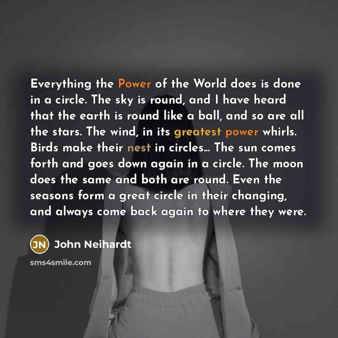 “Everything the Power of the World does is done in…” quote by John Neihardt