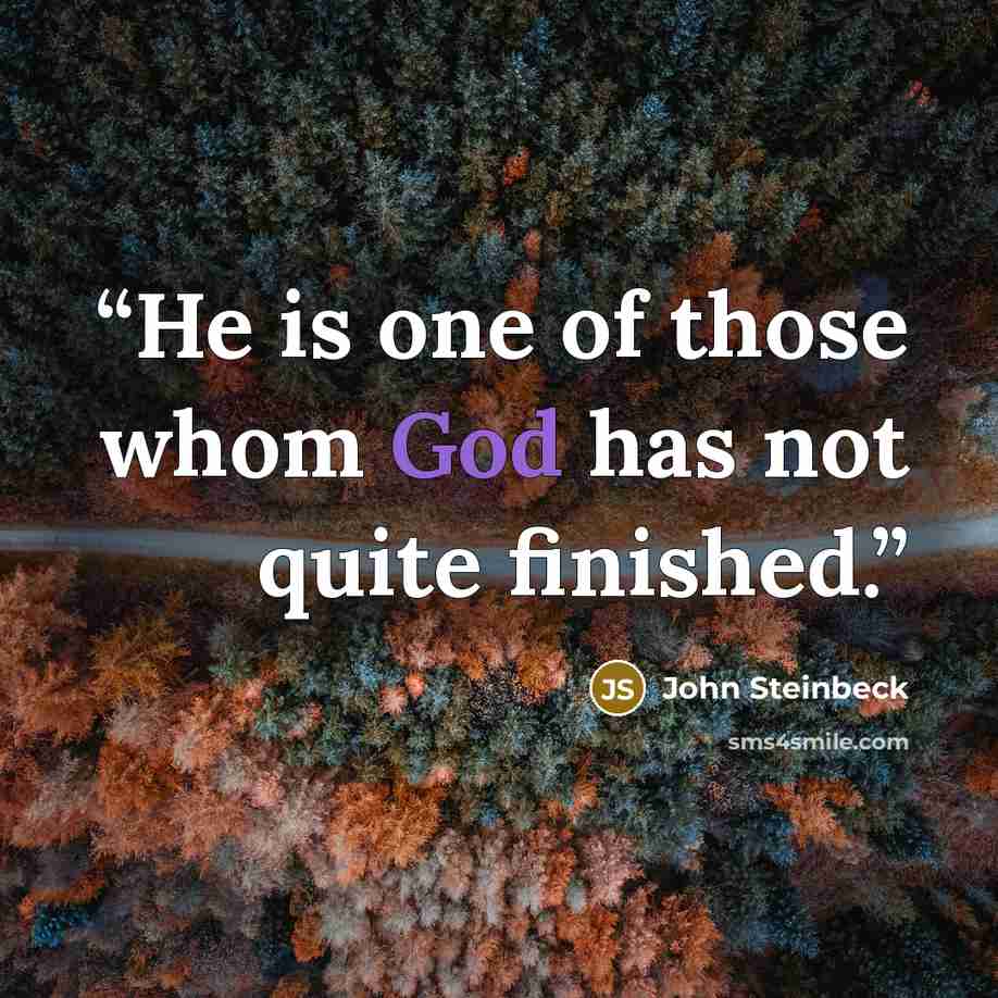“He is one of those whom God has not quite finished.” quote by John Steinbeck