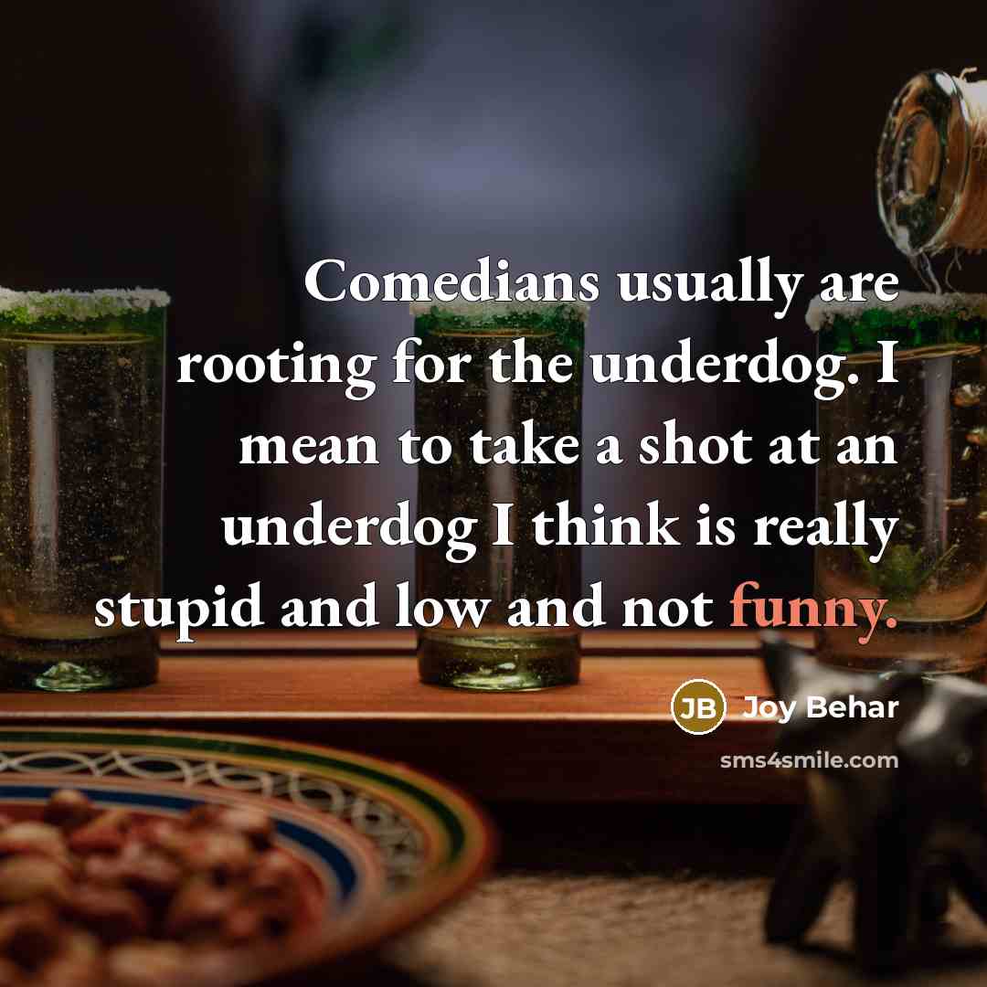 “Comedians usually are rooting for the underdog. I mean to…” quote by Joy Behar