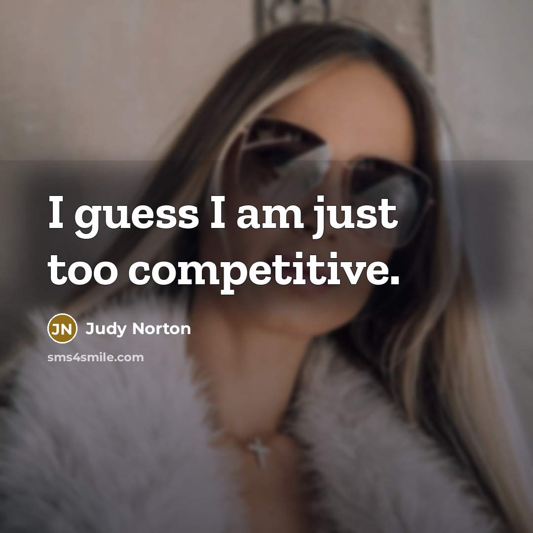 “I guess I am just too competitive.…” quote by Judy Norton