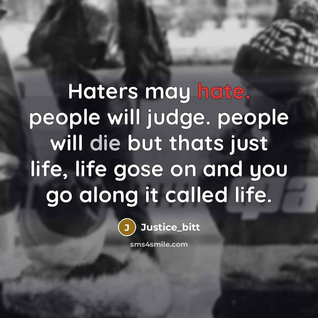 “Haters may hate. people will judge. people will die but thats just life, life gose on and you go along it called life.” quote by Justice_bitt