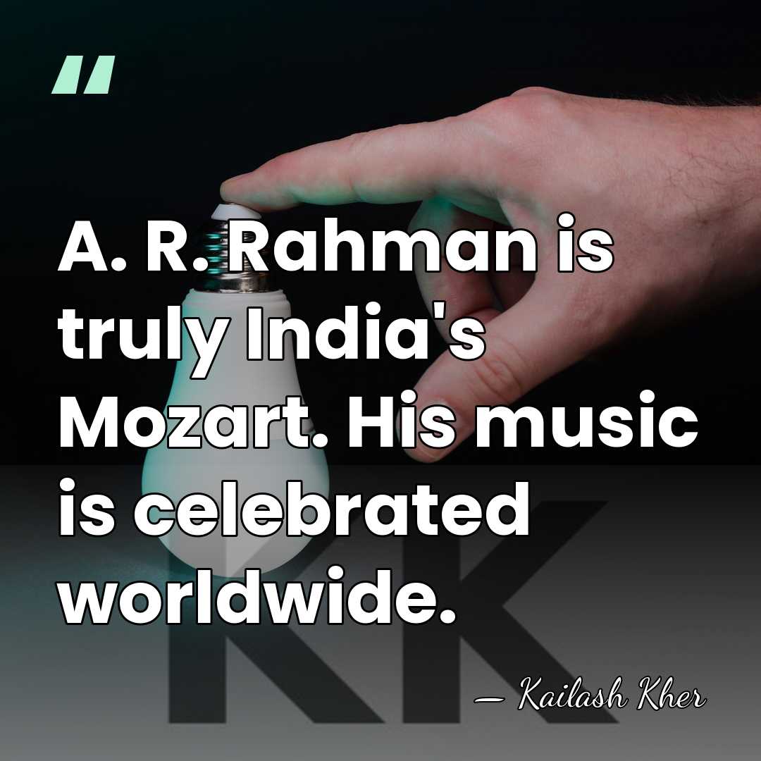 A. R. Rahman is truly India's Mozart. His music is celebrated worldwide. - Kailash Kher