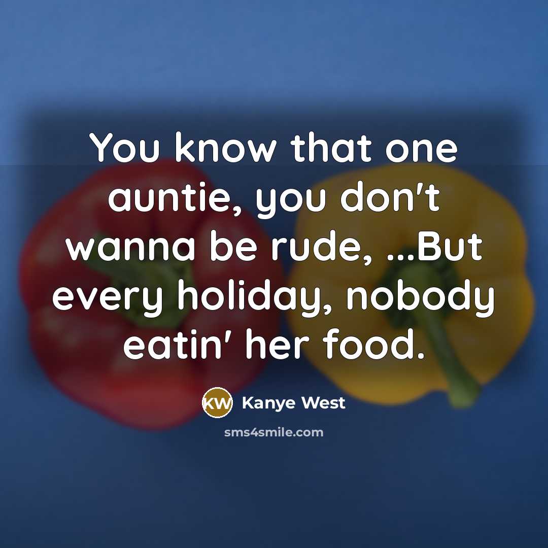 “You know that one auntie, you don't wanna be rude,…” quote by Kanye West