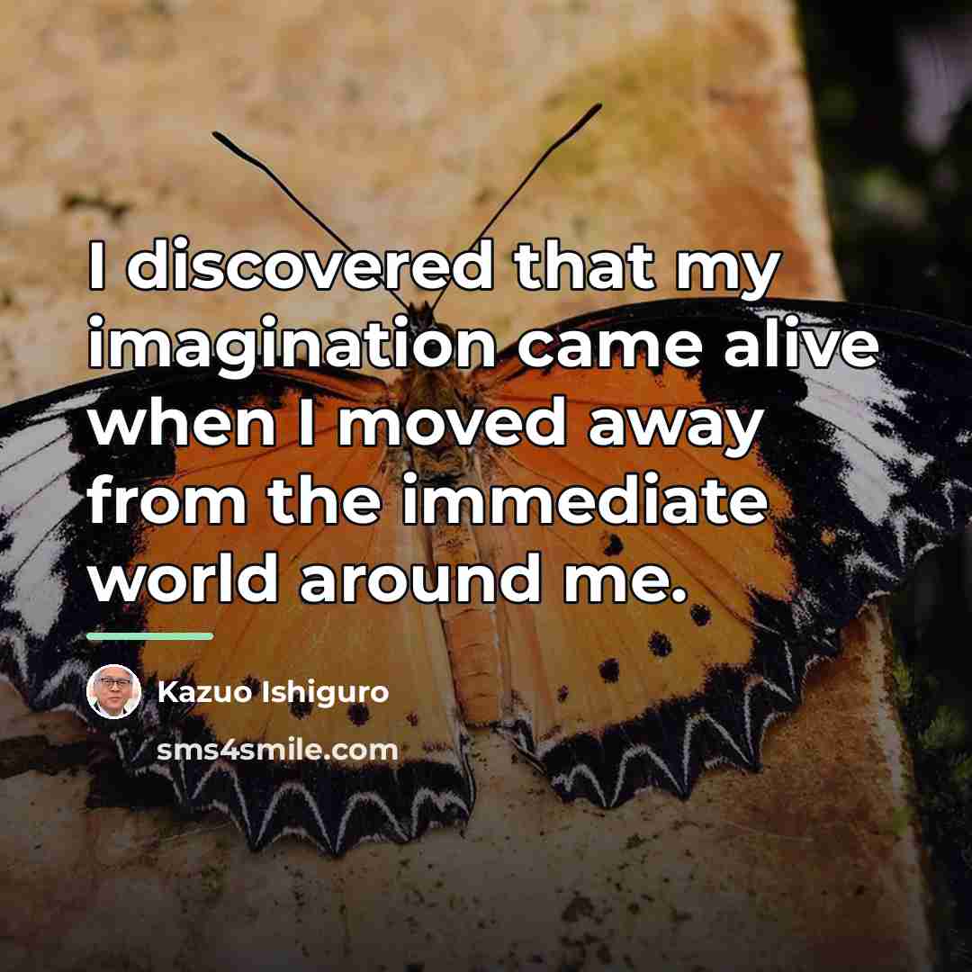 “I discovered that my imagination came alive when I moved…” quote by Kazuo Ishiguro