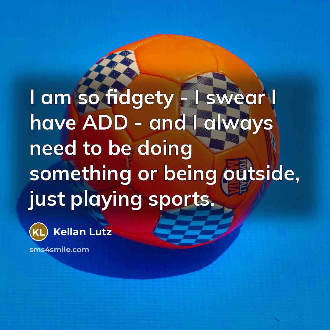 “I am so fidgety - I swear I have ADD…” quote by Kellan Lutz