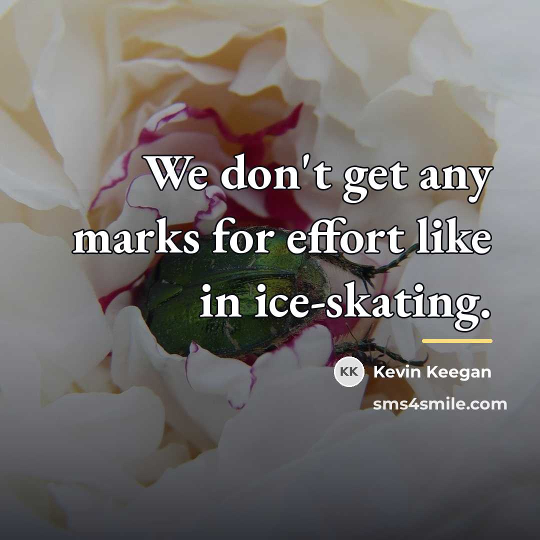 “We don't get any marks for effort like in ice-skating.…” quote by Kevin Keegan
