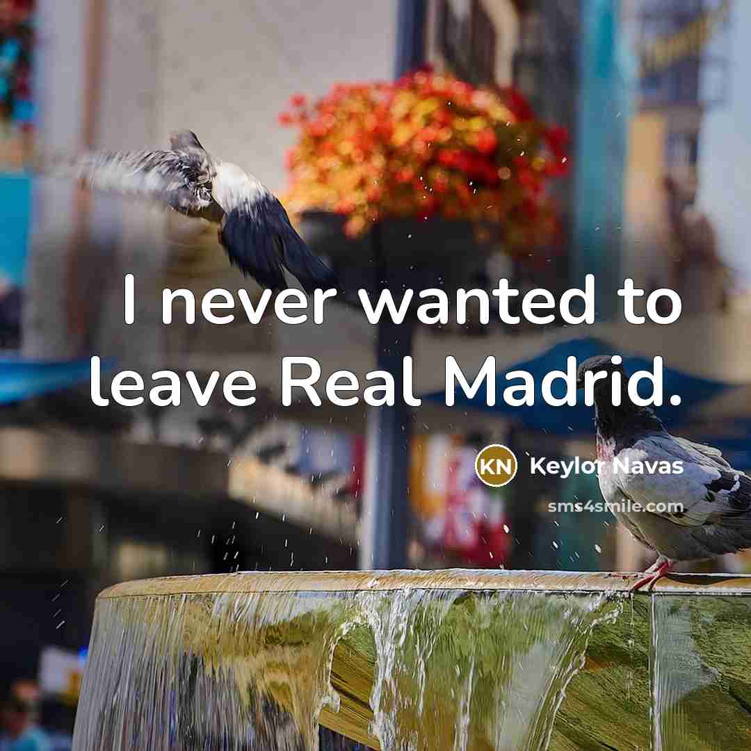 “I never wanted to leave Real Madrid.…” quote by Keylor Navas
