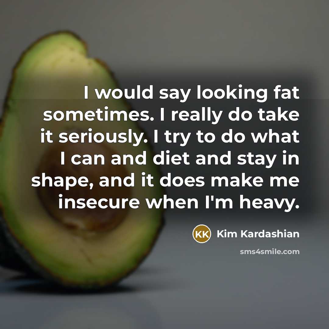 “I would say looking fat sometimes. I really do take…” quote by Kim Kardashian
